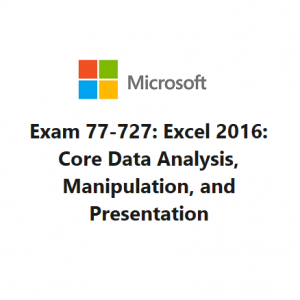 Exam 77-727: Excel 2016: Core Data Analysis, Manipulation, and Presentation